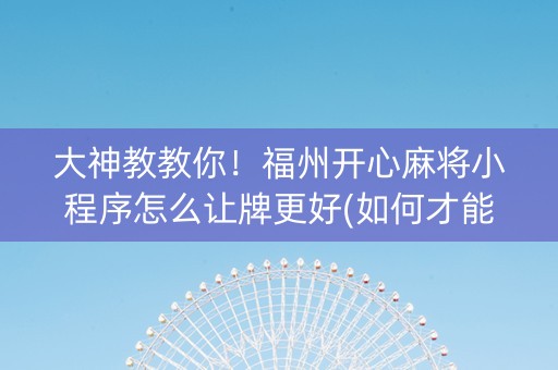 大神教教你！福州开心麻将小程序怎么让牌更好(如何才能赢)