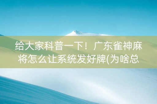 给大家科普一下！广东雀神麻将怎么让系统发好牌(为啥总是输)