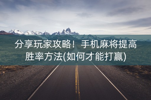分享玩家攻略！手机麻将提高胜率方法(如何才能打赢)