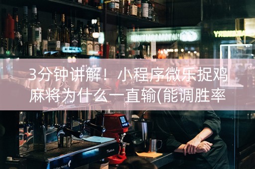 3分钟讲解！小程序微乐捉鸡麻将为什么一直输(能调胜率吗)