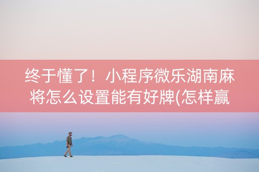 终于懂了！小程序微乐湖南麻将怎么设置能有好牌(怎样赢的几率大)