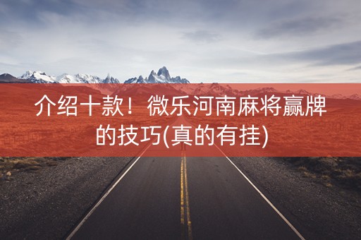 介绍十款！微乐河南麻将赢牌的技巧(真的有挂)