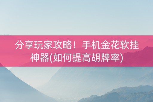 分享玩家攻略！手机金花软挂神器(如何提高胡牌率)