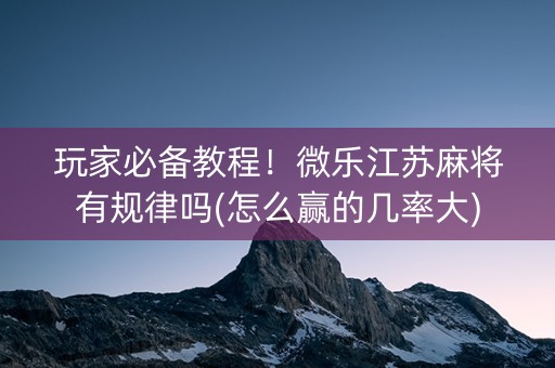 玩家必备教程！微乐江苏麻将有规律吗(怎么赢的几率大)