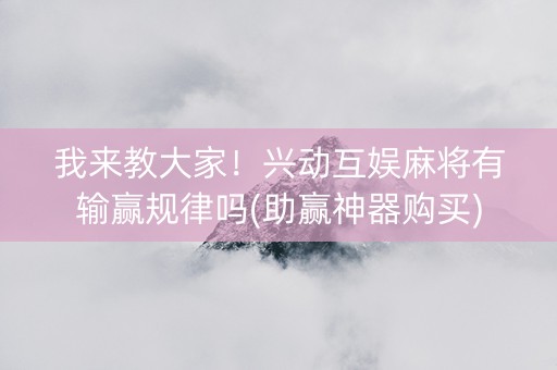 我来教大家！兴动互娱麻将有输赢规律吗(助赢神器购买)