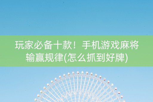 玩家必备十款！手机游戏麻将输赢规律(怎么抓到好牌)