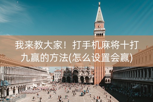 我来教大家！打手机麻将十打九赢的方法(怎么设置会赢)