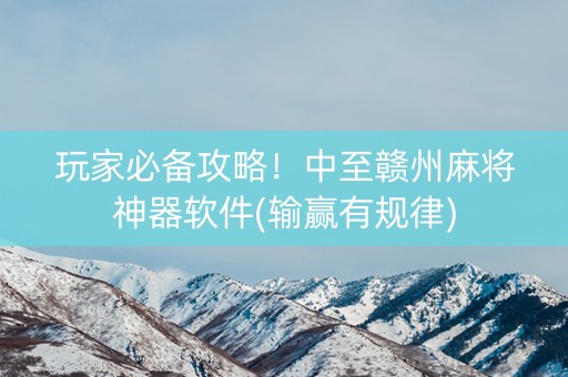 玩家必备攻略！中至赣州麻将神器软件(输赢有规律)