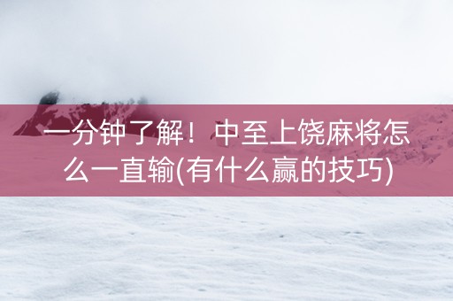 一分钟了解！中至上饶麻将怎么一直输(有什么赢的技巧)