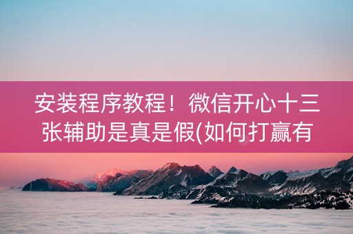 安装程序教程！微信开心十三张辅助是真是假(如何打赢有插件吗)