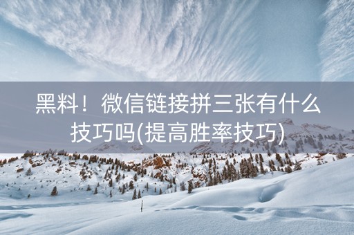 黑料！微信链接拼三张有什么技巧吗(提高胜率技巧)