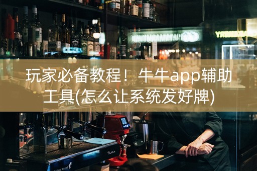 玩家必备教程！牛牛app辅助工具(怎么让系统发好牌)
