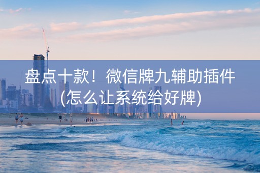 盘点十款！微信牌九辅助插件(怎么让系统给好牌)