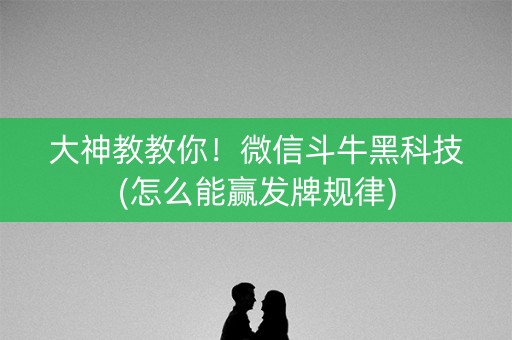 大神教教你！微信斗牛黑科技(怎么能赢发牌规律)