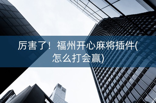 厉害了！福州开心麻将插件(怎么打会赢)
