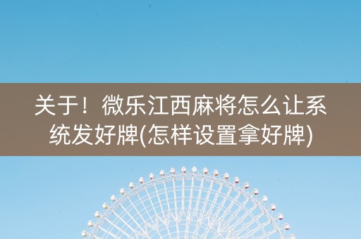 关于！微乐江西麻将怎么让系统发好牌(怎样设置拿好牌)