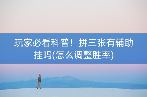玩家必看科普！拼三张有辅助挂吗(怎么调整胜率)
