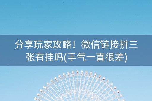 分享玩家攻略！微信链接拼三张有挂吗(手气一直很差)