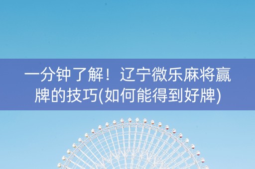 一分钟了解！辽宁微乐麻将赢牌的技巧(如何能得到好牌)