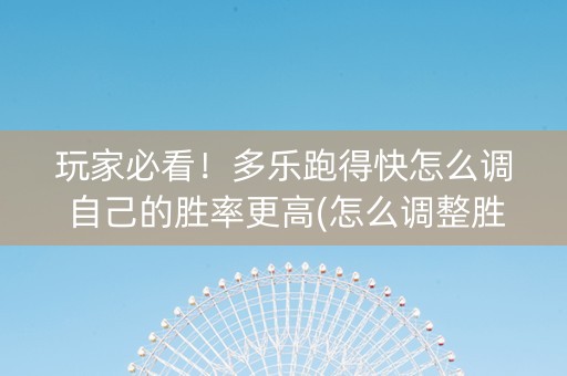 玩家必看！多乐跑得快怎么调自己的胜率更高(怎么调整胜率)