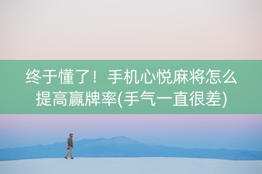 终于懂了！手机心悦麻将怎么提高赢牌率(手气一直很差)