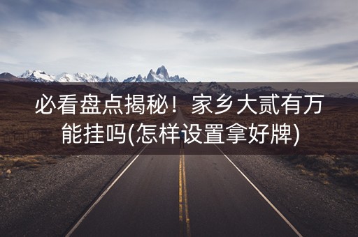 必看盘点揭秘！家乡大贰有万能挂吗(怎样设置拿好牌)
