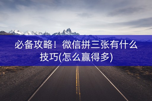 必备攻略！微信拼三张有什么技巧(怎么赢得多)