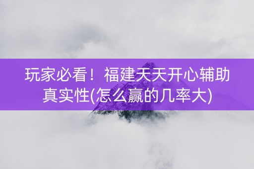 玩家必看！福建天天开心辅助真实性(怎么赢的几率大)