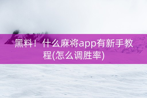 黑料！什么麻将app有新手教程(怎么调胜率)