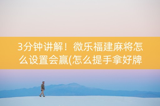 3分钟讲解！微乐福建麻将怎么设置会赢(怎么提手拿好牌)