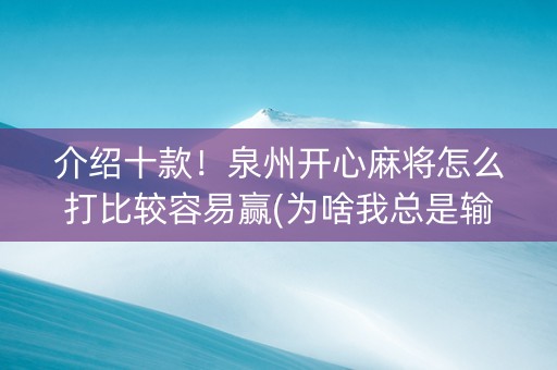 介绍十款！泉州开心麻将怎么打比较容易赢(为啥我总是输)