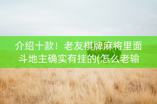 介绍十款！老友棋牌麻将里面斗地主确实有挂的(怎么老输必备神器)
