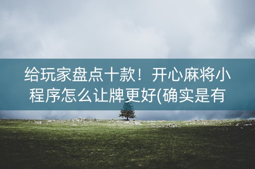 给玩家盘点十款！开心麻将小程序怎么让牌更好(确实是有挂)