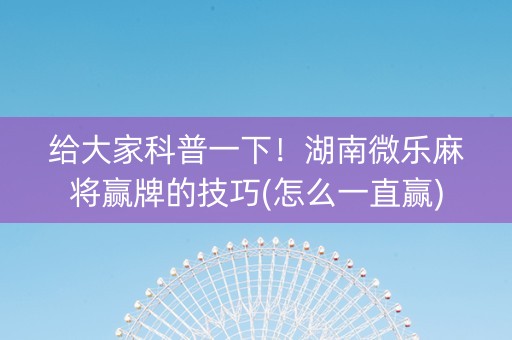 给大家科普一下！湖南微乐麻将赢牌的技巧(怎么一直赢)