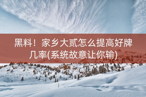 黑料！家乡大贰怎么提高好牌几率(系统故意让你输)
