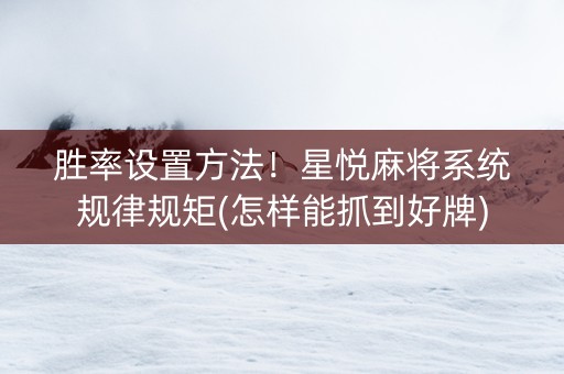 胜率设置方法！星悦麻将系统规律规矩(怎样能抓到好牌)