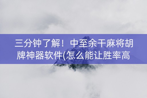 三分钟了解！中至余干麻将胡牌神器软件(怎么能让胜率高)