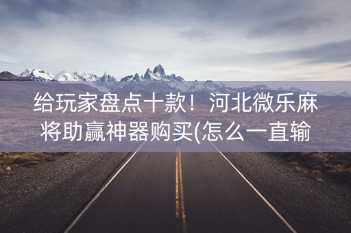 给玩家盘点十款！河北微乐麻将助赢神器购买(怎么一直输)