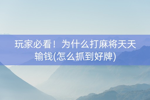 玩家必看！为什么打麻将天天输钱(怎么抓到好牌)