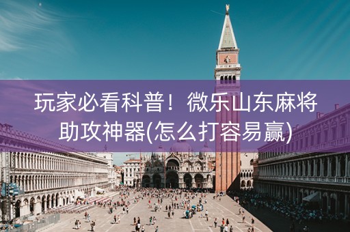 玩家必看科普！微乐山东麻将助攻神器(怎么打容易赢)