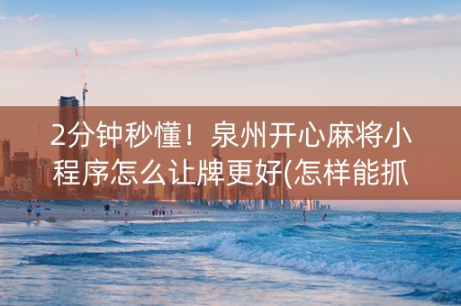 2分钟秒懂！泉州开心麻将小程序怎么让牌更好(怎样能抓到好牌)