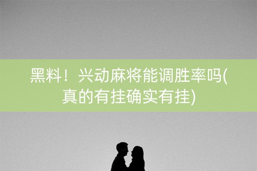 黑料！兴动麻将能调胜率吗(真的有挂确实有挂)