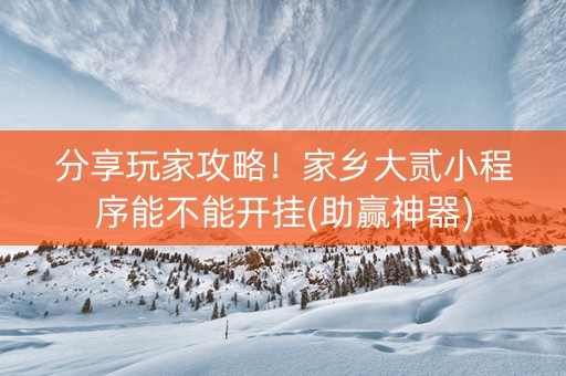分享玩家攻略！家乡大贰小程序能不能开挂(助赢神器)
