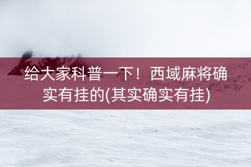 给大家科普一下！西域麻将确实有挂的(其实确实有挂)