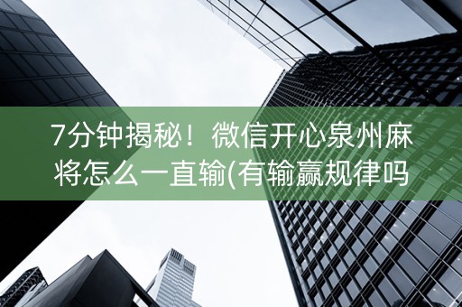 7分钟揭秘！微信开心泉州麻将怎么一直输(有输赢规律吗)