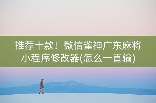 推荐十款！微信雀神广东麻将小程序修改器(怎么一直输)