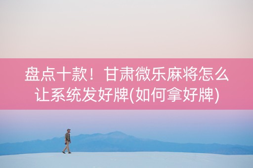 盘点十款！甘肃微乐麻将怎么让系统发好牌(如何拿好牌)