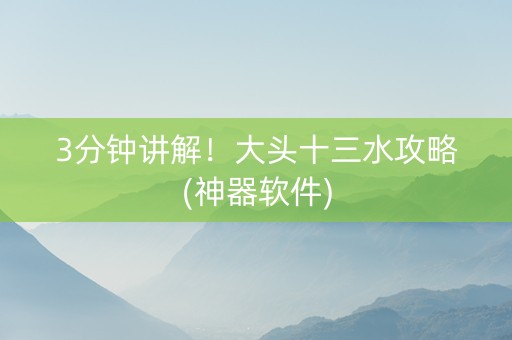 3分钟讲解！大头十三水攻略(神器软件)