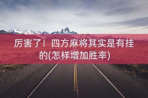 厉害了！四方麻将其实是有挂的(怎样增加胜率)