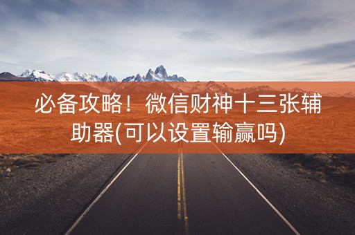 必备攻略！微信财神十三张辅助器(可以设置输赢吗)